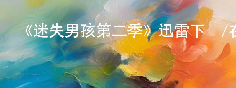 陳延兵發布《迷失男孩第二季》迅雷下載/在線觀看-魔幻科幻-美劇天堂